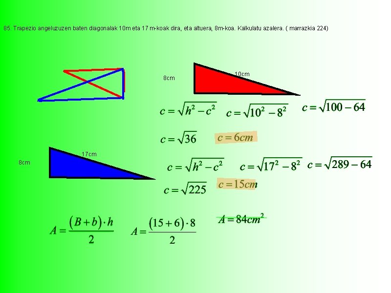 85. Trapezio angeluzuzen baten diagonalak 10 m eta 17 m-koak dira, eta altuera, 8