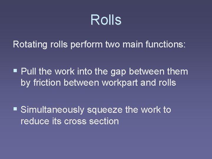 Rolls Rotating rolls perform two main functions: § Pull the work into the gap
