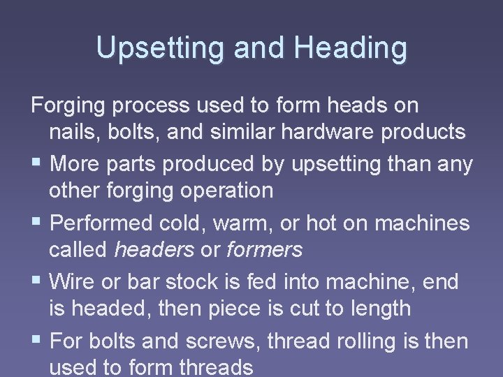 Upsetting and Heading Forging process used to form heads on nails, bolts, and similar