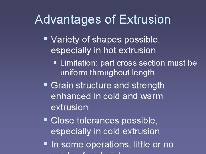 Advantages of Extrusion § Variety of shapes possible, especially in hot extrusion § Limitation: