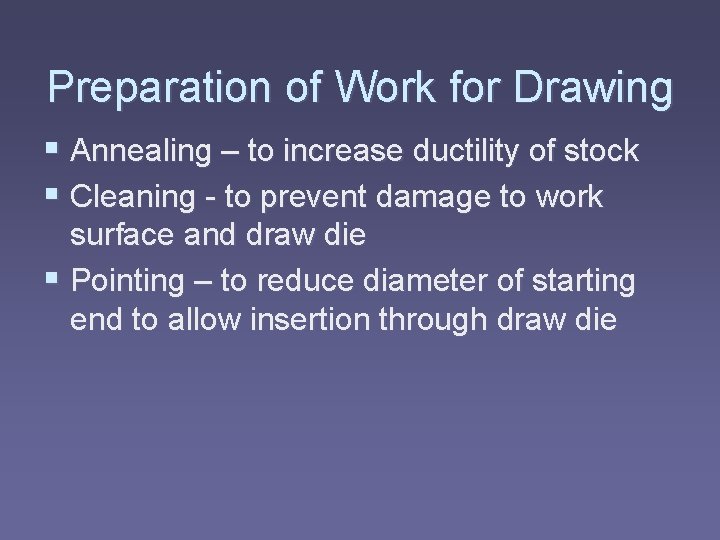 Preparation of Work for Drawing § Annealing – to increase ductility of stock §
