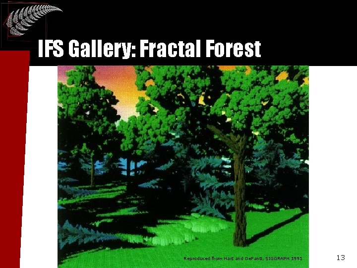 IFS Gallery: Fractal Forest Reproduced from Hart and De. Fanti, SIGGRAPH 1991 13 IFS Gallery: Fractal Forest Reproduced from Hart and De. Fanti, SIGGRAPH 1991 13