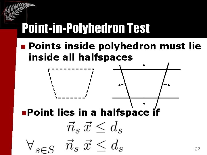 Point-in-Polyhedron Test n Points inside polyhedron must lie inside all halfspaces n. Point lies Point-in-Polyhedron Test n Points inside polyhedron must lie inside all halfspaces n. Point lies