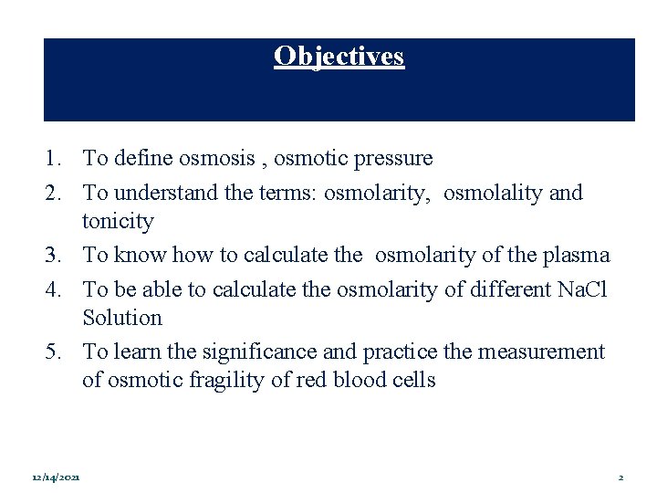 Objectives 1. To define osmosis , osmotic pressure 2. To understand the terms: osmolarity,
