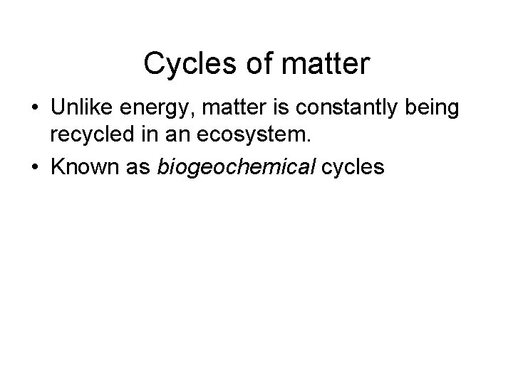 Cycles of matter • Unlike energy, matter is constantly being recycled in an ecosystem. Cycles of matter • Unlike energy, matter is constantly being recycled in an ecosystem.