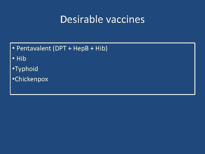 Desirable vaccines • Pentavalent (DPT + Hep. B + Hib) • Hib • Typhoid