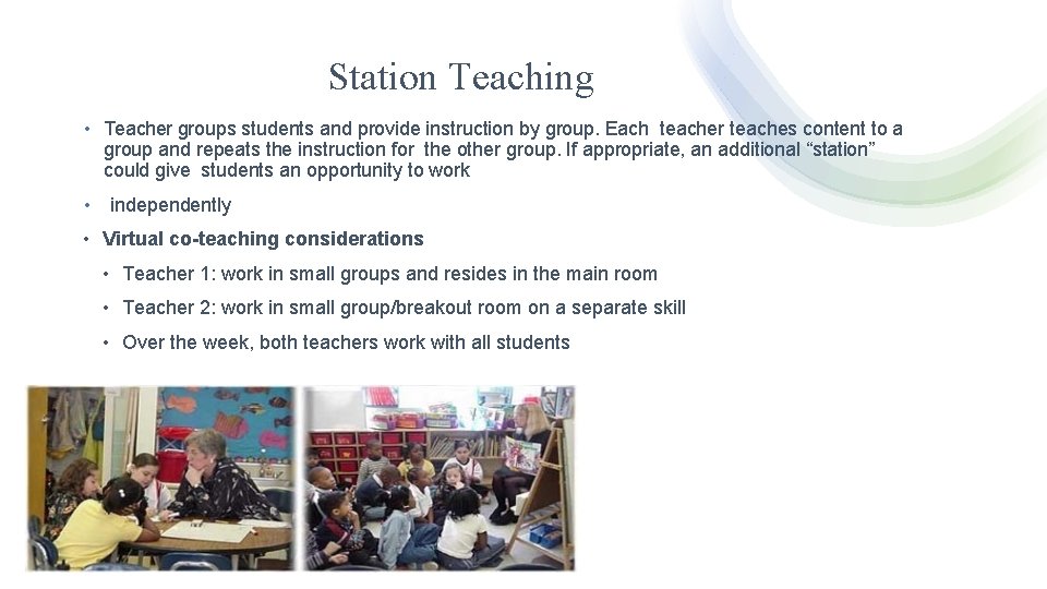 Station Teaching • Teacher groups students and provide instruction by group. Each teacher teaches