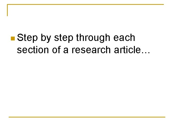n Step by step through each section of a research article… 