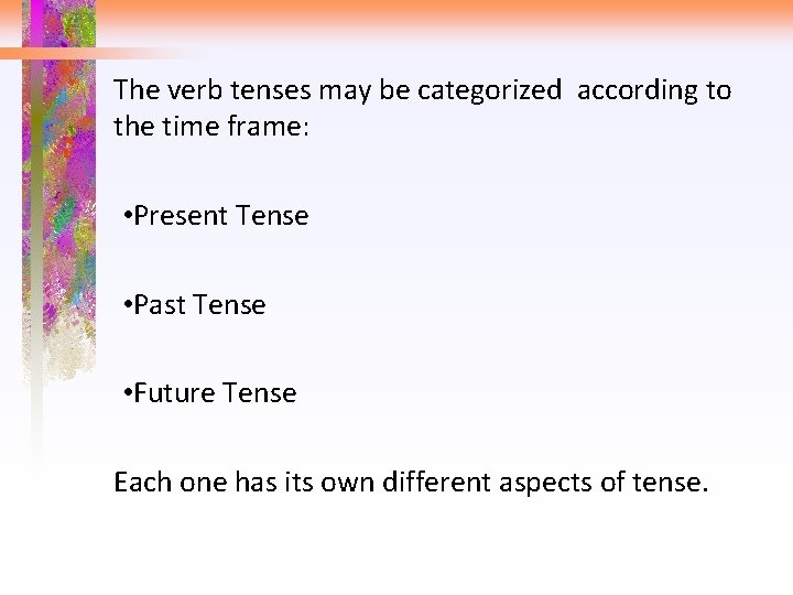 The verb tenses may be categorized according to the time frame: • Present Tense