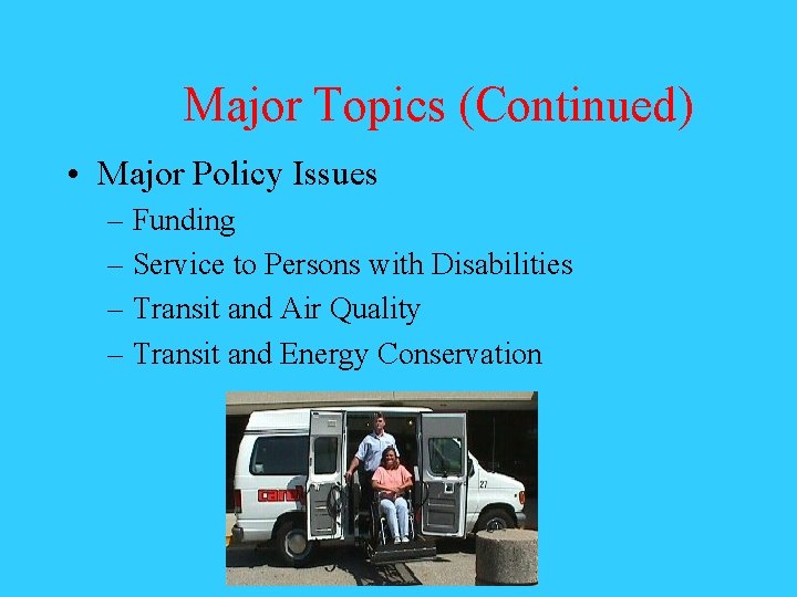 Major Topics (Continued) • Major Policy Issues – Funding – Service to Persons with