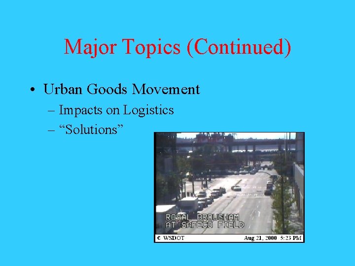 Major Topics (Continued) • Urban Goods Movement – Impacts on Logistics – “Solutions” 