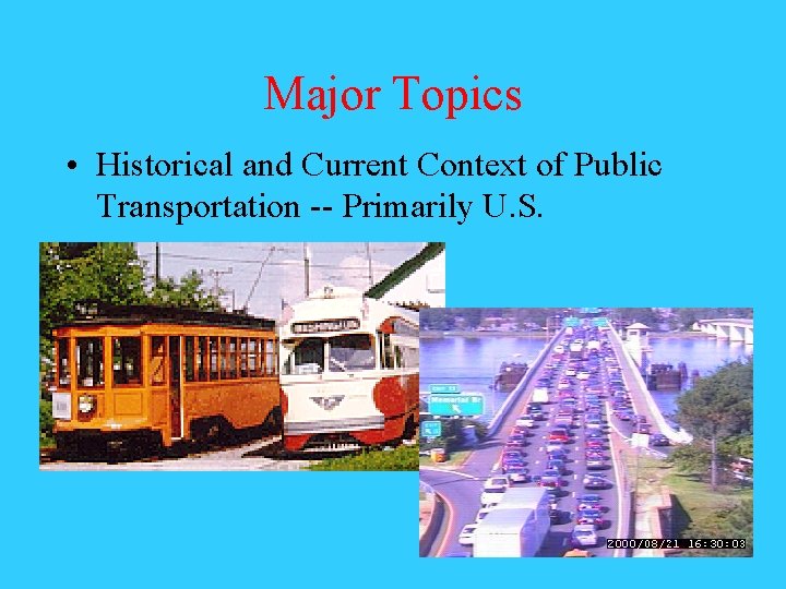 Major Topics • Historical and Current Context of Public Transportation -- Primarily U. S.