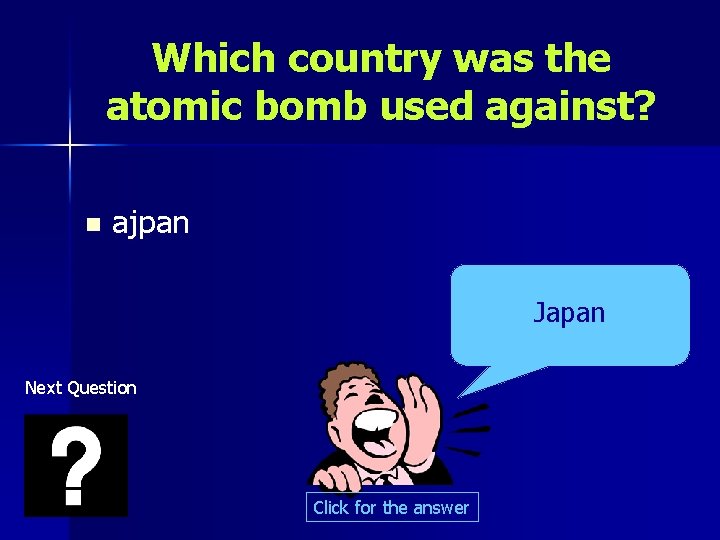 Which country was the atomic bomb used against? n ajpan Japan Next Question Click
