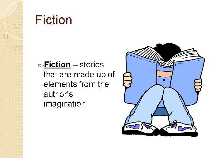 Fiction – stories that are made up of elements from the author’s imagination 