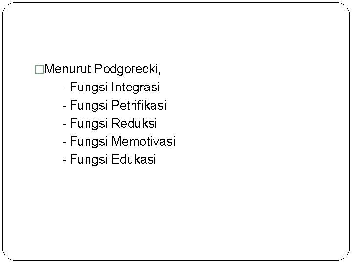 �Menurut Podgorecki, - Fungsi Integrasi - Fungsi Petrifikasi - Fungsi Reduksi - Fungsi Memotivasi