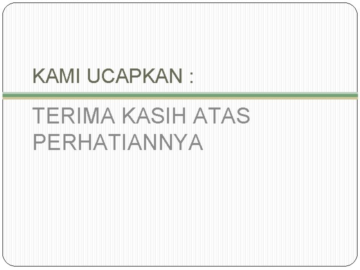 KAMI UCAPKAN : TERIMA KASIH ATAS PERHATIANNYA 