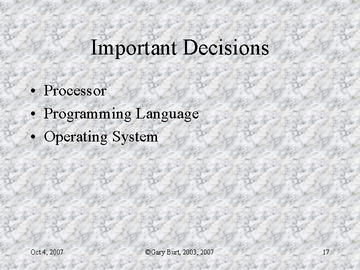 Important Decisions • Processor • Programming Language • Operating System Oct 4, 2007 ©Gary