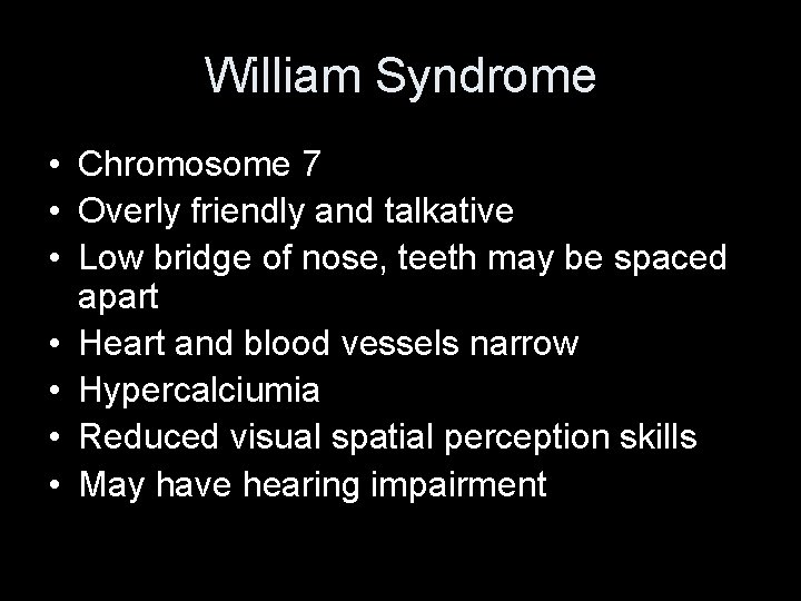 William Syndrome • Chromosome 7 • Overly friendly and talkative • Low bridge of