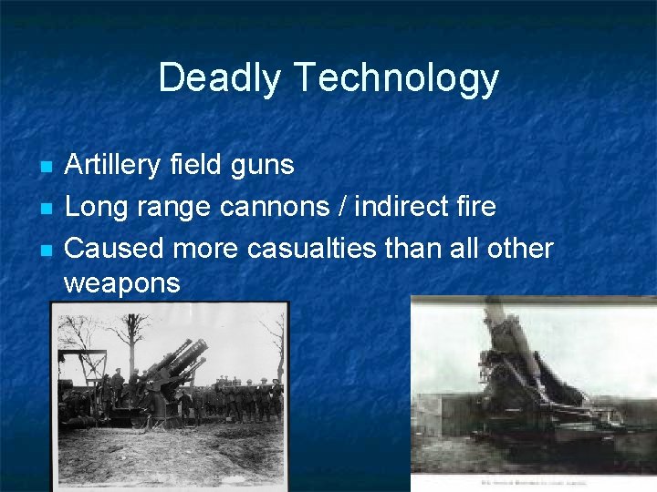Deadly Technology n n n Artillery field guns Long range cannons / indirect fire