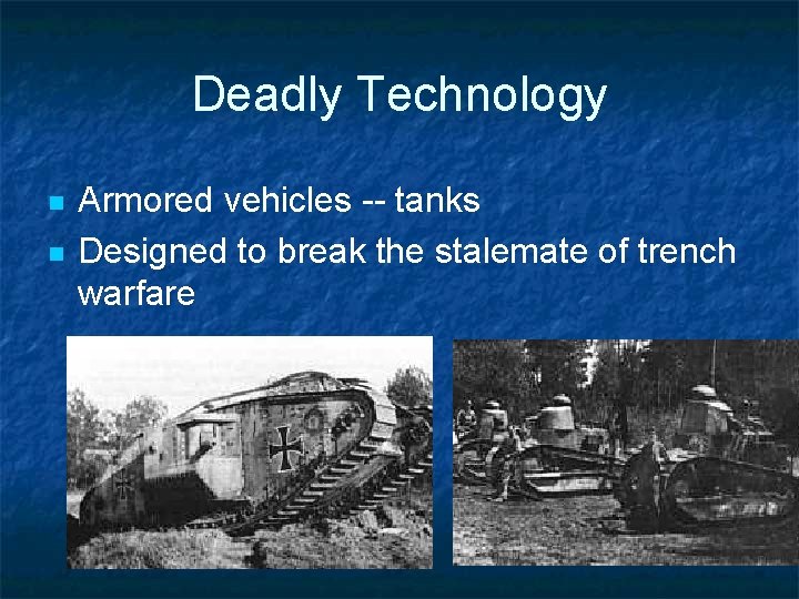Deadly Technology n n Armored vehicles -- tanks Designed to break the stalemate of