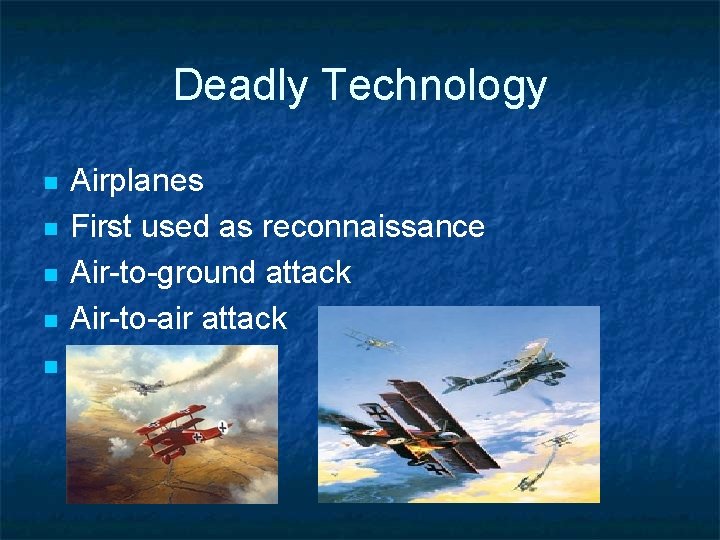 Deadly Technology n n n Airplanes First used as reconnaissance Air-to-ground attack Air-to-air attack