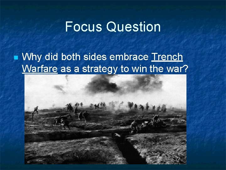 Focus Question n Why did both sides embrace Trench Warfare as a strategy to
