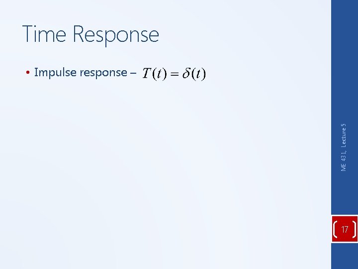 Time Response ME 431, Lecture 5 • Impulse response – 17 Time Response ME 431, Lecture 5 • Impulse response – 17