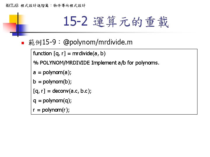 MATLAB 程式設計進階篇：物件導向程式設計 15 -2 運算元的重載 n 範例15 -9：@polynom/mrdivide. m function [q, r] = mrdivide(a,