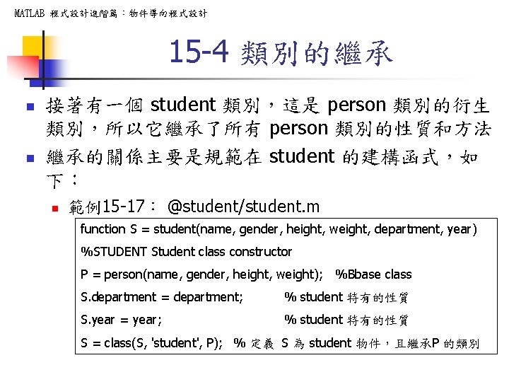 MATLAB 程式設計進階篇：物件導向程式設計 15 -4 類別的繼承 n n 接著有一個 student 類別，這是 person 類別的衍生 類別，所以它繼承了所有 person