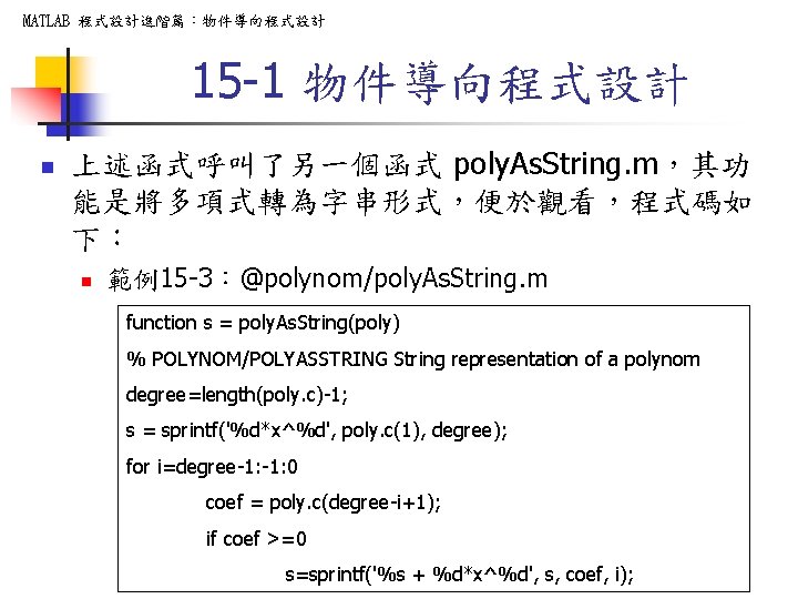 MATLAB 程式設計進階篇：物件導向程式設計 15 -1 物件導向程式設計 n 上述函式呼叫了另一個函式 poly. As. String. m，其功 能是將多項式轉為字串形式，便於觀看，程式碼如 下： n