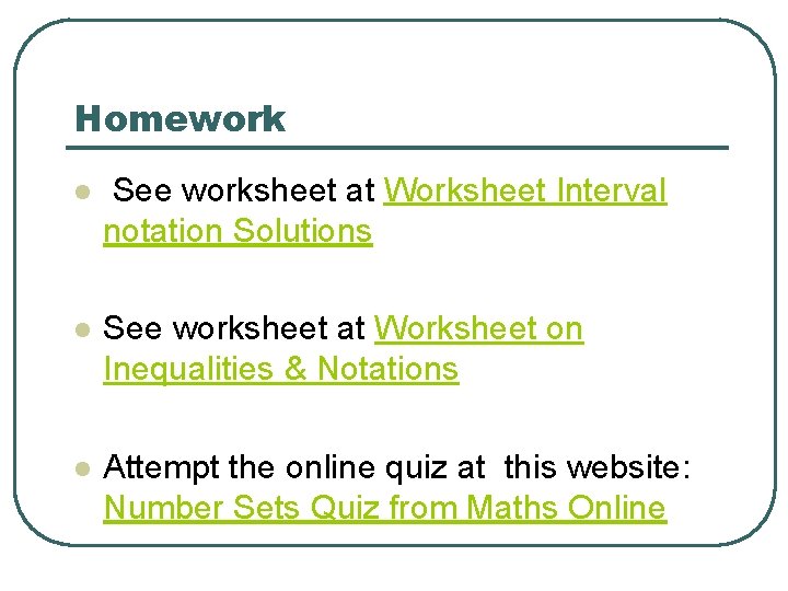 Homework l See worksheet at Worksheet Interval notation Solutions l See worksheet at Worksheet Homework l See worksheet at Worksheet Interval notation Solutions l See worksheet at Worksheet