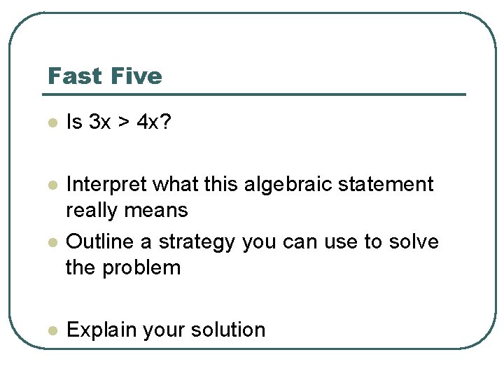 Fast Five l Is 3 x > 4 x? l Interpret what this algebraic Fast Five l Is 3 x > 4 x? l Interpret what this algebraic