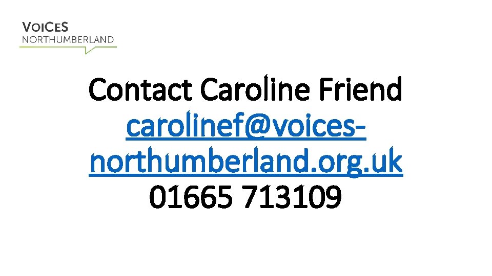 Contact Caroline Friend carolinef@voicesnorthumberland. org. uk 01665 713109 