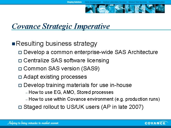 Covance Strategic Imperative n Resulting business strategy Develop a common enterprise-wide SAS Architecture o
