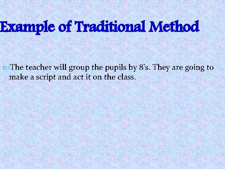 Example of Traditional Method The teacher will group the pupils by 8’s. They are