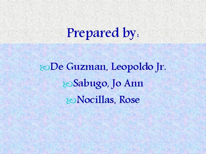 Prepared by: De Guzman, Leopoldo Jr. Sabugo, Jo Ann Nocillas, Rose 