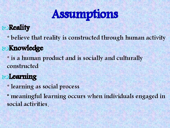  Reality Assumptions * believe that reality is constructed through human activity Knowledge *