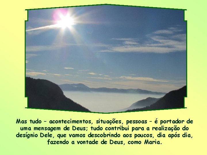 Mas tudo – acontecimentos, situações, pessoas – é portador de uma mensagem de Deus;