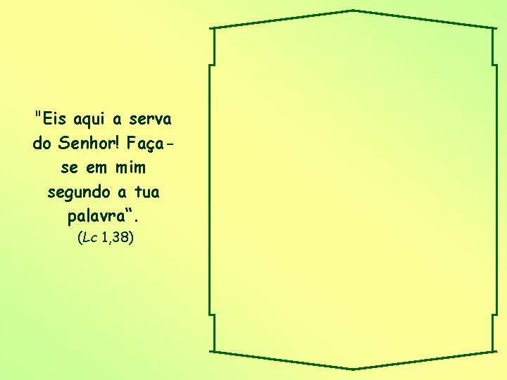 "Eis aqui a serva do Senhor! Façase em mim segundo a tua palavra“. (Lc