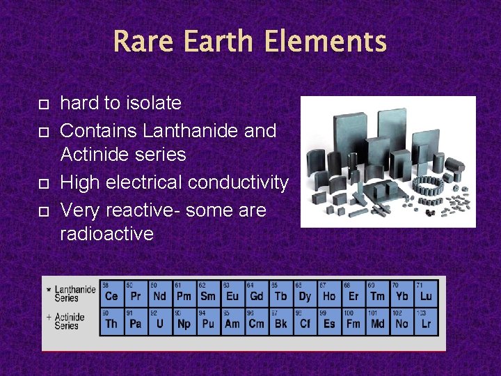 Rare Earth Elements hard to isolate Contains Lanthanide and Actinide series High electrical conductivity