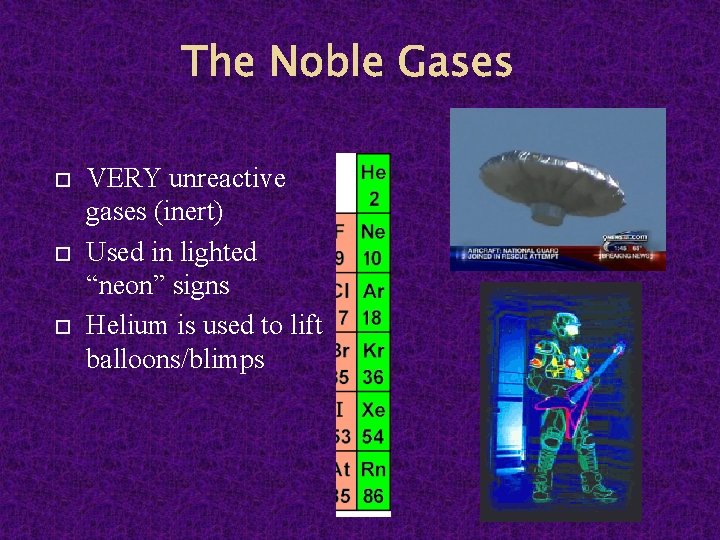 The Noble Gases VERY unreactive gases (inert) Used in lighted “neon” signs Helium is