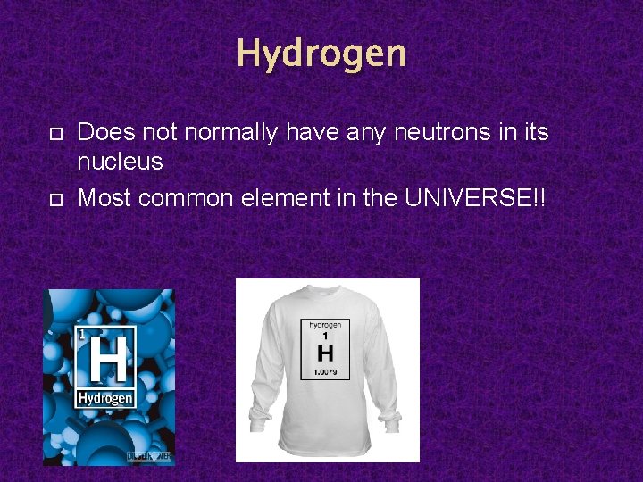Hydrogen Does not normally have any neutrons in its nucleus Most common element in