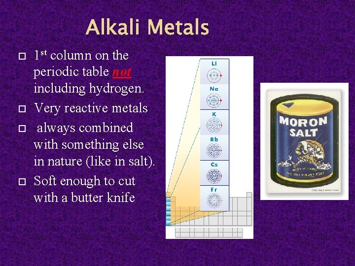Alkali Metals 1 st column on the periodic table not including hydrogen. Very reactive