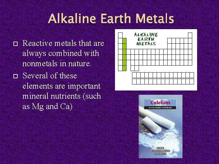 Alkaline Earth Metals Reactive metals that are always combined with nonmetals in nature. Several