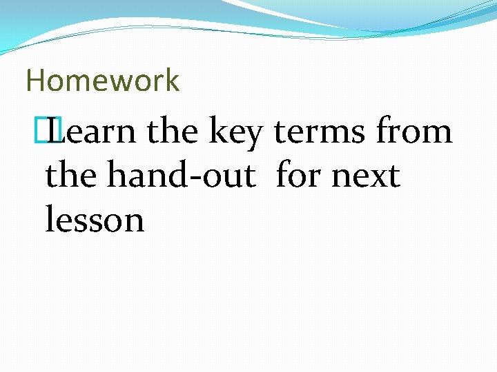 Homework � Learn the key terms from the hand-out for next lesson 
