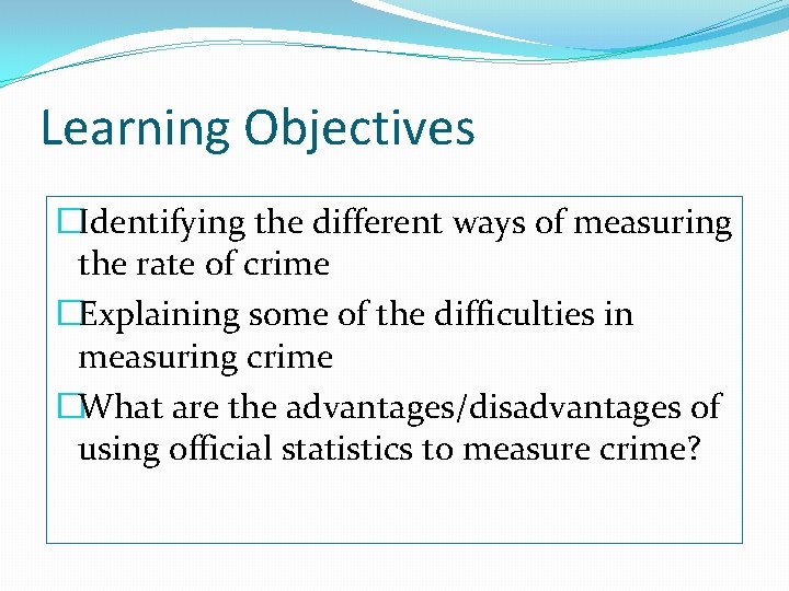 Learning Objectives �Identifying the different ways of measuring the rate of crime �Explaining some
