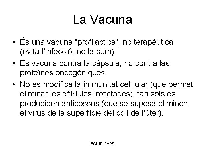 La Vacuna • És una vacuna “profilàctica”, no terapèutica (evita l’infecció, no la cura).