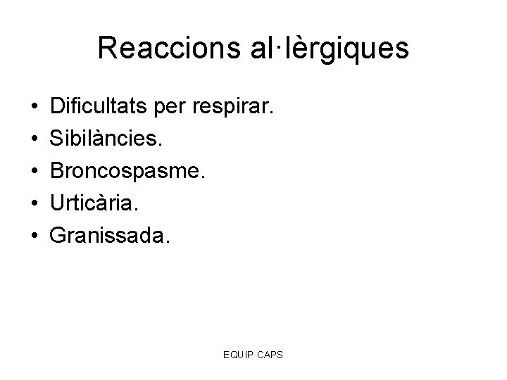 Reaccions al·lèrgiques • • • Dificultats per respirar. Sibilàncies. Broncospasme. Urticària. Granissada. EQUIP CAPS