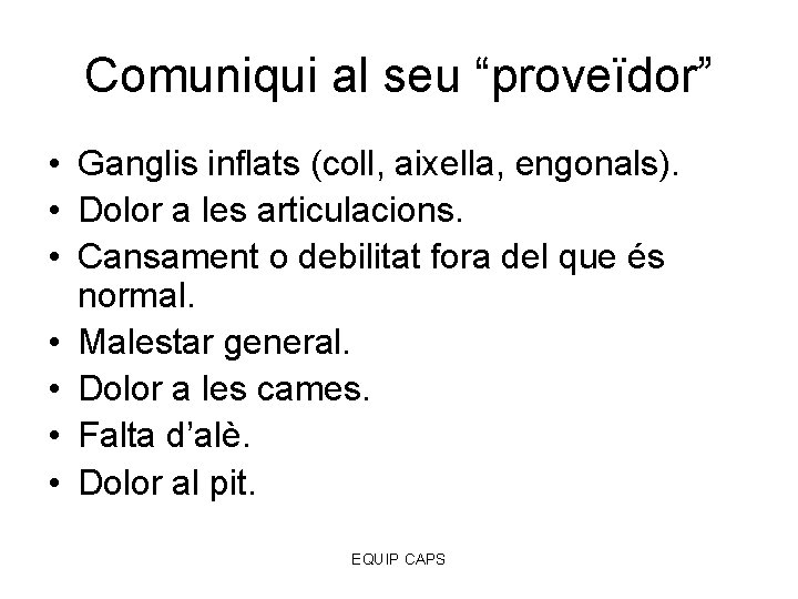 Comuniqui al seu “proveïdor” • Ganglis inflats (coll, aixella, engonals). • Dolor a les