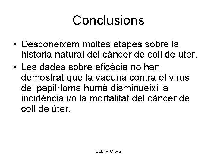 Conclusions • Desconeixem moltes etapes sobre la historia natural del càncer de coll de